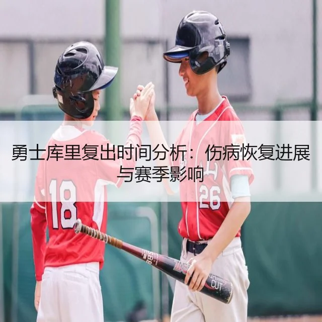 勇士库里复出时间分析:伤病恢复进展与赛季影响
